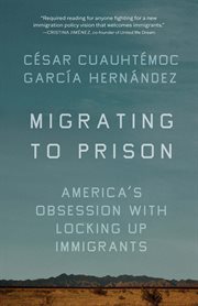 Migrating to Prison : America's Obsession with Locking Up Immigrants cover image