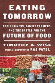 Eating tomorrow : agribusiness, family farmers, and the battle for the future of food cover image