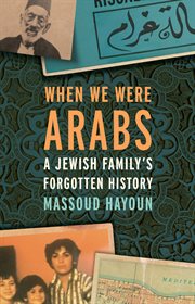 WHEN WE WERE ARABS;A JEWISH FAMILYS FORGOTTEN HISTORY cover image