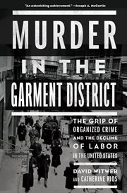 Murder in the garment district. The Grip of Organized Crime and the Decline of Labor in the United States cover image