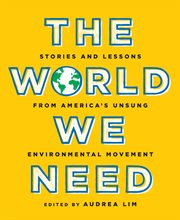 The world we need : stories and lessonsfrom America's unsung environmental movement cover image