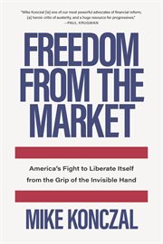 Freedom from the market : America's fight to liberate itself from the grip of the invisible hand cover image