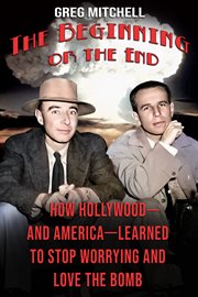 The beginning or the end : how Hollywood--and America--learned to stop worrying and love the bomb cover image