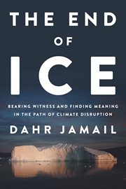 The end of ice : bearing witness and finding meaning in the path of climate disruption cover image