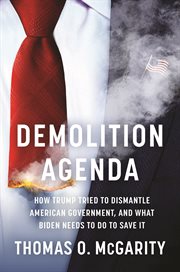 Demolition agenda : how Trump tried to dismantle American government, and what Biden needs to do to save it cover image
