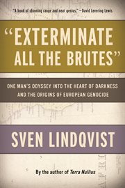"Exterminate all the brutes" : one man's odyssey into the heart of darkness and the origins of European genocide cover image