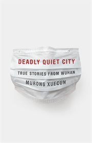 Deadly quiet city : stories from Wuhan, COVID ground zero cover image