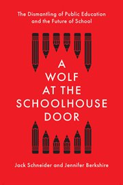 WOLF AT THE SCHOOLHOUSE DOOR;THE DISMANTLING OF PUBLIC EDUCATION AND THE FUTURE OF SCHOOL cover image