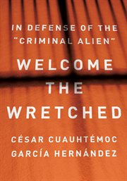 Welcome the Wretched : In Defense of the "Criminal Alien" cover image