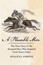 A Plausible Man : The True Story of the Escaped Slave Who Inspired Uncle Tom's Cabin cover image