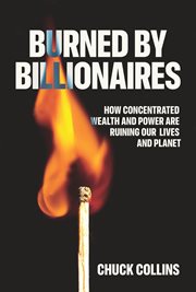 Burned by Billionaires : How Concentrated Wealth And Power Are Ruining Our Lives And Planet cover image