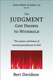 The Judgment God Desires to Withhold : The nature and basis of eternal punishment in hell. Good News in John 3:16 cover image