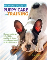 The ultimate guide to puppy care and training: house-training, life skills, and basic care from puppyhood to adolescence cover image