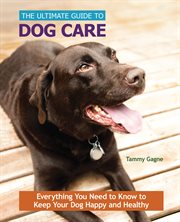 The ultimate guide to dog care: everything you need to know to keep your dog happy and healthy cover image