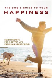 The dog's guide to your happiness: seven secrets for a better life from man's best friend cover image