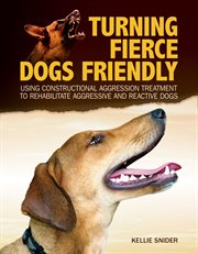 Turning fierce dogs friendly : using constructional aggression treatment to rehabilitate aggressive and reactive dogs cover image