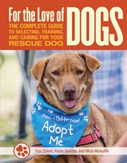 For the love of dogs : the complete guide to selecting, training, and caring for your rescue dog cover image