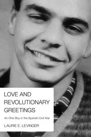 Love and revolutionary greetings : an Ohio boy in the Spanish civil war cover image