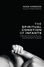The spiritual condition of infants : a biblical-historical survey and systematic proposal cover image