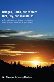 Bridges, Paths, and Waters; Dirt, Sky, and Mountains : a Portable Guided Retreat on Creation, Awe, Wonder, and Radical Amazement cover image
