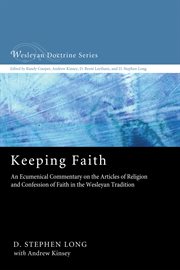 Keeping faith : an ecumenical commentary of the articles of religion and confession of faith in the Wesleyan tradition cover image