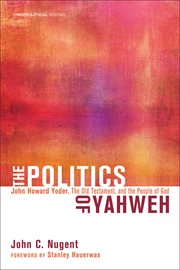 The politics of Yahweh : John Howard Yoder, the Old Testament, and the people of God cover image