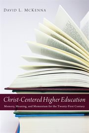 Christ-centered higher education : memory, meaning, and momentum for the twenty-first century cover image