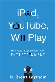 IPod, YouTube, Wii play : theological engagements with entertainment cover image