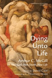 Dying unto life : Arthur C. McGill on new god, new death, new life cover image