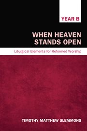 When heaven stands open : liturgical elements for Reformed worship, Year B cover image