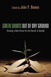 Green shoots out of dry ground : growing a new future for the church in Canada cover image