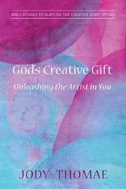 God's creative gift-unleashing the artist in you. Bible Studies to Nurture the Creative Spirit Within cover image