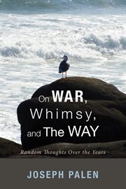 On war, whimsy, and the way : random thoughts over the years cover image