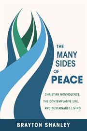 The many sides of peace : Christian nonviolence, the contemplative life, and sustainable living cover image