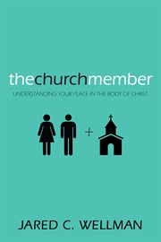 The church member : understanding your place in the body of Christ cover image