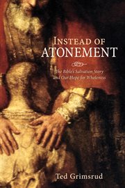 Instead of atonement : the Bible's salvation story and our hope for wholeness cover image