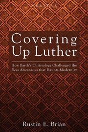 Covering up Luther : how Barth's christology challenged the deus absconditus that haunts modernity cover image