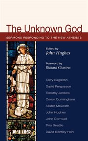 The unknown God : sermons responding to the new atheists cover image