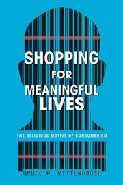 Shopping for meaningful lives : the religious motive of consumerism cover image