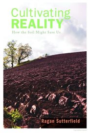 Cultivating reality : how the soil might save us cover image