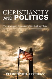 Christianity and politics : the attempted seduction of the bride of Christ cover image