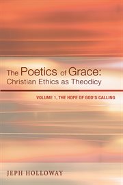 The poetics of grace : Christian ethics as theodicy. Volume 1, The hope of God's calling cover image