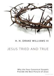 Jesus tried and true : why the four canonical gospels provide the best picture of Jesus cover image