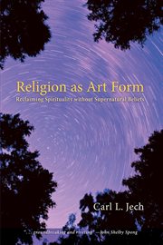 Religion as art form : reclaiming spirituality without supernatural beliefs cover image
