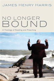 No longer bound : a theology of reading and preaching cover image