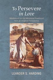 To persevere in love : meditations on the ministerial priesthood from an anglican perspective cover image