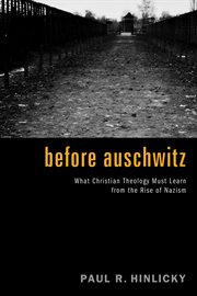 Before Auschwitz : what Christian theology must learn from the rise of Nazism cover image