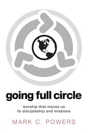Going full circle : worship that moves us to discipleship and missions cover image