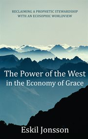 The power of the West in the economy of grace : reclaiming a prophetic stewardship with an Ecosophic Worldview cover image