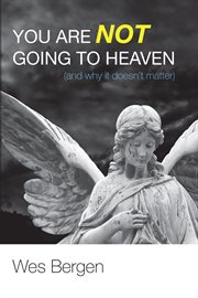 You are not going to heaven (and why it doesn't matter) cover image